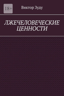 Лжечеловеческие ценности. Человек – единственная ценность на Земле - Виктор Зуду