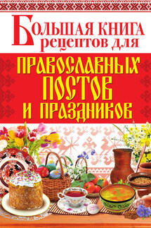 Большая книга рецептов для православных постов и праздников - Арина Родионова