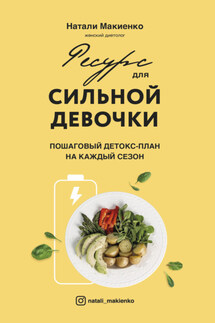 Ресурс для сильной девочки. Пошаговый детокс-план на каждый сезон - Натали Макиенко