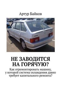 Не заводится на горячую? Как отремонтировать машину, у которой система охлаждения давно требует капитального ремонта? - Артур Байков