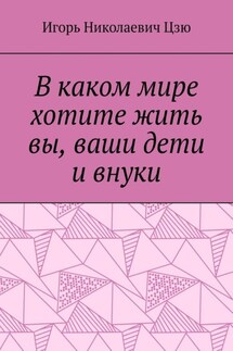В каком мире хотите жить вы, ваши дети и внуки - Игорь Цзю