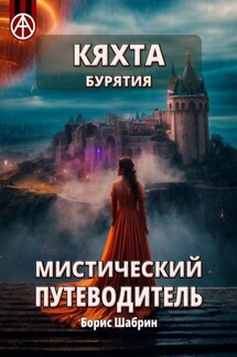 Кяхта. Бурятия. Мистический путеводитель - Борис Шабрин