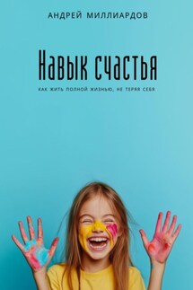 Навык счастья. Как жить полной жизнью, не теряя себя - Андрей Миллиардов