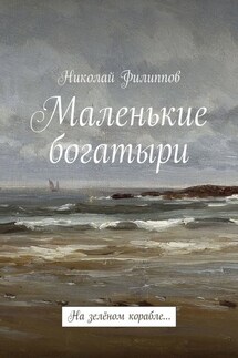 Маленькие богатыри. На зелёном корабле… - Николай Филиппов