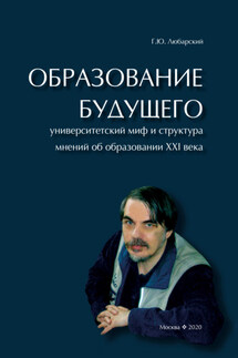 Образование будущего. Университетский миф и структура мнений об образовании XXI века - Георгий Любарский