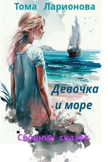 Девочка и море. Сборник сказок - Тома Ларионова