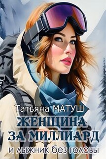 Женщина за миллиард и лыжник без головы - Татьяна Матуш