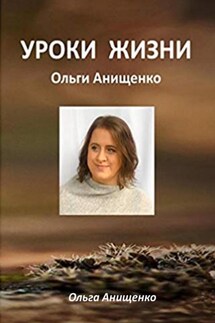 Уроки жизни Ольги Анищенко - Ольга Анищенко