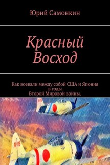 Красный Восход. Как воевали между собой США и Япония в годы Второй Мировой войны. - Юрий Самонкин