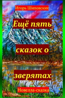 Ещё пять сказок о зверятах - Игорь Шиповских