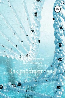Как работают гены - Дмитрий Христофорович Шишков, Ирина Анатольевна Матаруева