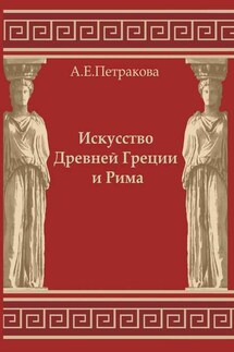 Искусство Древней Греции и Рима: учебно-методическое пособие - Анна Петракова