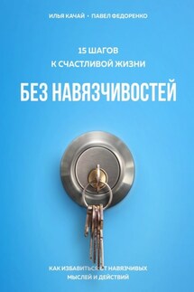 15 шагов к счастливой жизни без навязчивостей. Как избавиться от навязчивых мыслей и действий - Павел Федоренко, Илья Качай