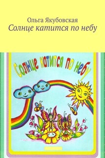 Солнце катится по небу. Стихи для детей - Ольга Якубовская