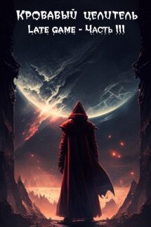 Кровавый целитель. Том 6: Late game - Часть 3 - Александр Тэл (ArFrim)