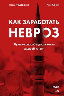 Как заработать невроз. Лучшие способы достижения худшей жизни - Павел Федоренко, Илья Качай