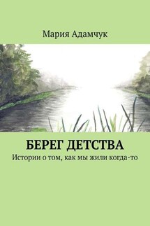 Берег детства. Истории о том, как мы жили когда-то - Мария Адамчук