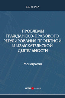 Проблемы гражданско-правового регулирования проектной и изыскательской деятельности - Елена Книга