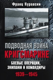 Подводная война кригсмарине. Боевые операции, экипажи и командиры. 1939–1945 - Франц Куровски