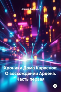 Хроники Дома Карвенов: О восхождении Ардена. Часть первая - Алексей Однолько