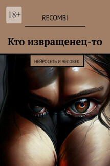 Кто извращенец-то. Нейросеть и человек - Recombi