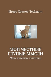 Мои честные глупые мысли. Моим любимым читателям - Игорь Храмов-Тесёлкин