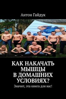 Как накачать мышцы в домашних условиях? Значит, эта книга для вас! - Антон Гайдук
