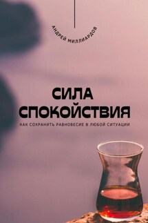Сила спокойствия. Как сохранить равновесие в любой ситуации - Андрей Миллиардов