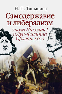 Самодержавие и либерализм: эпоха Николая I и Луи-Филиппа Орлеанского - Наталия Таньшина