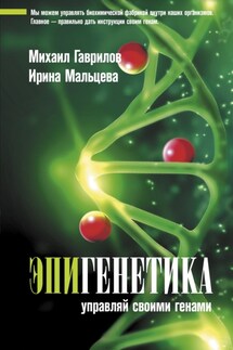Эпигенетика. Управляй своими генами - Ирина Владимировна Мальцева, Михаил Алексеевич Гаврилов
