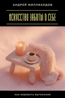 Искусство заботы о себе. Как избежать выгорания - Андрей Миллиардов