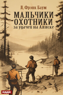Мальчики-охотники за удачей на Аляске - Лаймен Баум