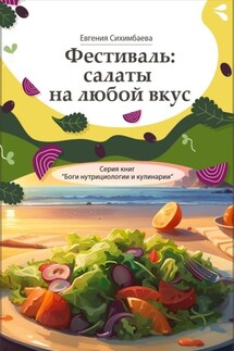 Фестиваль: салаты на любой вкус. Серия книг «Боги нутрициологии и кулинарии» - Евгения Сихимбаева