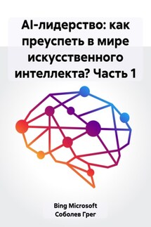 AI-лидерство: как преуспеть в мире искусственного интеллекта? Часть 1 - Грег Соболев, Microsoft Bing