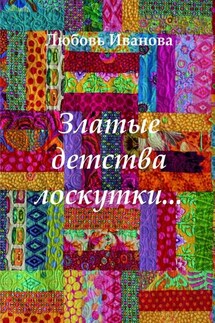 Златые детства лоскутки - Любовь Иванова
