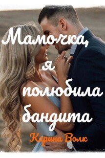 Мамочка, я полюбила бандита - Карина Волк