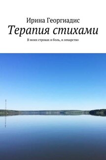 Терапия стихами. В моих строках и боль, и лекарство - Ирина Георгиадис