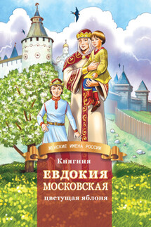 Княгиня Евдокия Московская – цветущая яблоня - Дмитрий Володихин