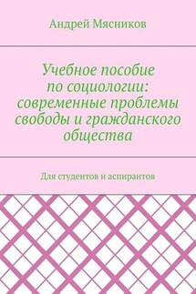 Учебное пособие по социологии: современные проблемы свободы и гражданского общества. Для студентов и аспирантов - Андрей Мясников