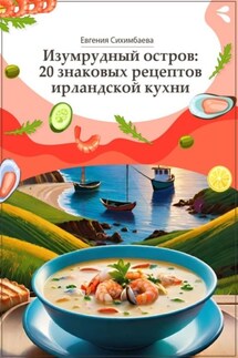 Изумрудный остров: 20 знаковых рецептов ирландской кухни - Евгения Сихимбаева
