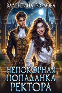 Непокорная попаданка ректора - Валентина Гордова