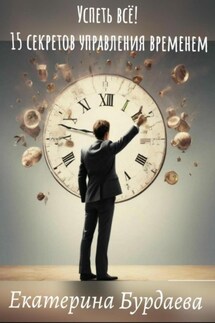 Успеть всё! 15 секретов управления временем - Екатерина Бурдаева