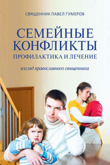 Семейные конфликты. Профилактика и лечение. Взгляд священника - Павел Гумеров