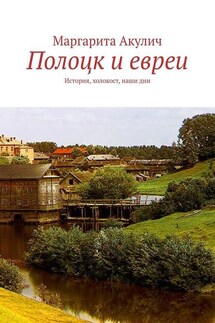 Полоцк и евреи. История, холокост, наши дни - Маргарита Акулич