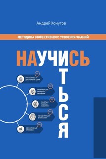 Научись учиться. Методика эффективного усвоения знаний - Андрей Хомутов