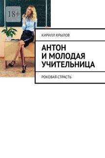 Антон и молодая учительница. Роковая страсть - Кирилл Крылов