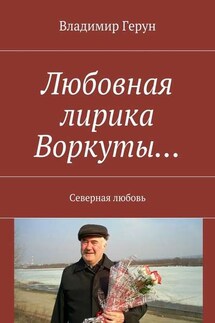 Любовная лирика Воркуты… Северная любовь - Владимир Герун
