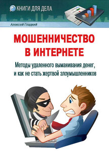 Мошенничество в Интернете. Методы удаленного выманивания денег, и как не стать жертвой злоумышленников - Алексей Гладкий
