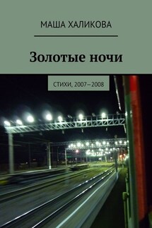 Золотые ночи. Стихи, 2007—2008 - Маша Халикова