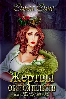Жертвы обстоятельств, или Ты будешь моей - Ольга Олие